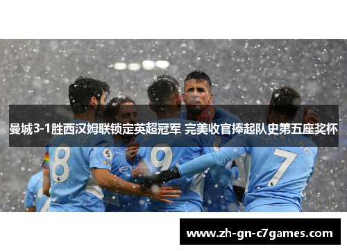 曼城3-1胜西汉姆联锁定英超冠军 完美收官捧起队史第五座奖杯