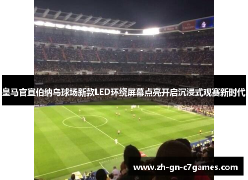 皇马官宣伯纳乌球场新款LED环绕屏幕点亮开启沉浸式观赛新时代