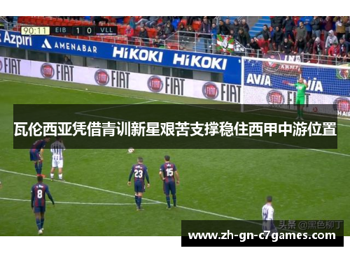 瓦伦西亚凭借青训新星艰苦支撑稳住西甲中游位置 瓦伦西亚凭借青训新星艰苦支撑稳住西甲中游位置