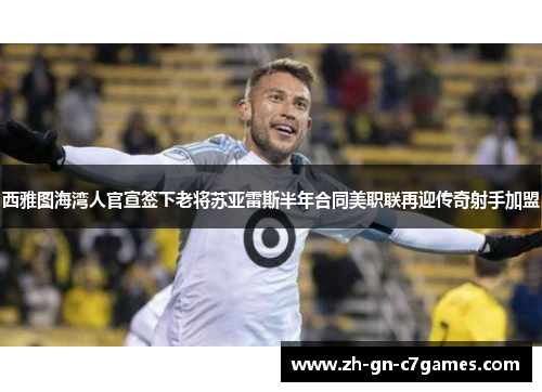 西雅图海湾人官宣签下老将苏亚雷斯半年合同美职联再迎传奇射手加盟 西雅图海湾人官宣签下老将苏亚雷斯半年合同美职联再迎传奇射手加盟