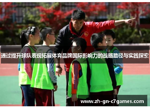 通过提升球队表现拓展体育品牌国际影响力的战略路径与实践探索