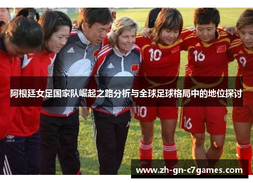 阿根廷女足国家队崛起之路分析与全球足球格局中的地位探讨