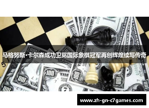 马格努斯·卡尔森成功卫冕国际象棋冠军再创辉煌续写传奇